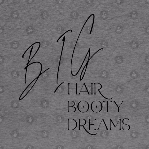 Big Hair, Big Booty, Big Dreams by TwistedThreadsMerch